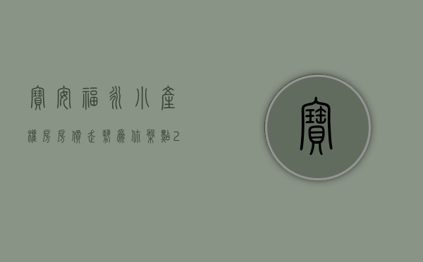 宝安福永小产权房房价走势（为你盘点：2020年深圳福永最便宜小产权房是哪个？）