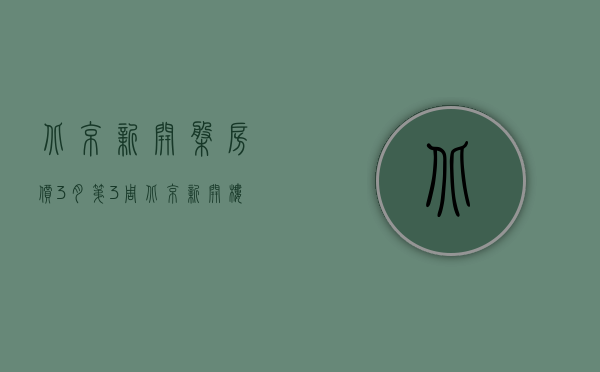 北京新开盘房价（3月第3周北京新开楼盘有哪些 这些热盘你关注了吗？）