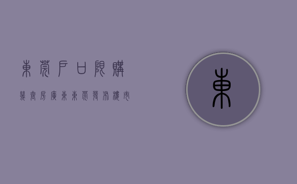 东莞户口限购几套房（广东东莞发布楼市新政 多孩家庭可多购一套房）