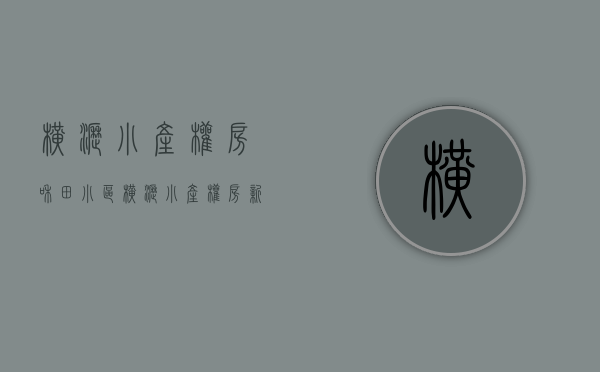横沥小产权房和田小区(横沥小产权房新城首府) 横沥小产权房和田小区(横沥小产权房新城首府)