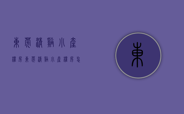 东莞清溪小产权房(东莞清溪小产权房怎么样) 东莞清溪小产权房(东莞清溪小产权房怎么样)