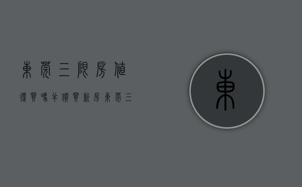 东莞三限房值得买吗（“半价”买新房？东莞“三限房”来了）(东莞“三限房”到底是啥?谁可以买?)