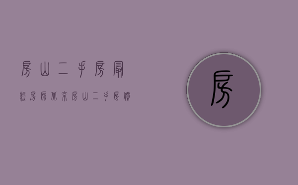 房山二手房最新房源（北京房山二手房价最新消息 二手房怎么砍价）