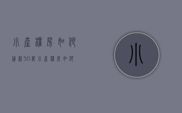 小产权房如何贷款50万（小产权房如何才能够获得贷款？）(小产权房怎么才能贷到款)