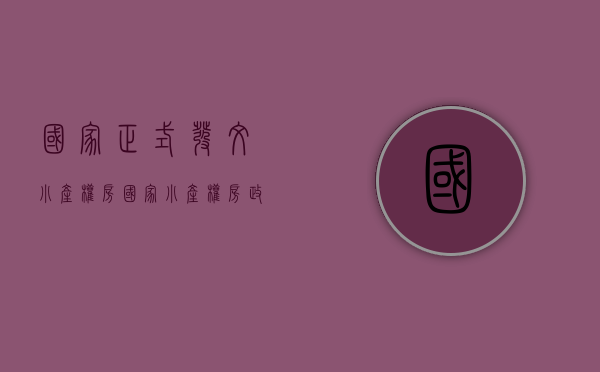 国家正式发文小产权房（国家小产权房政策有哪些要点）(国家新出台的小产权房政策)
