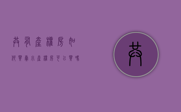共有产权房如何买卖（小产权房可以买吗？）(共有产权房最小户型)