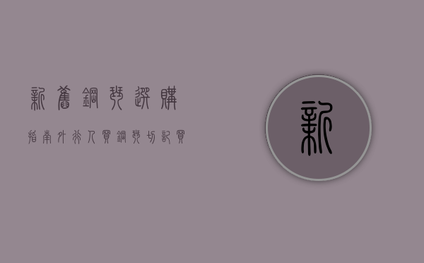 新旧钢琴选购指南（外行人买钢琴，切记“买新不买旧”）(钢琴新的和旧的有什么区别)