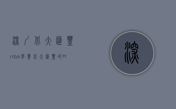 深圳北大汇丰mba学费（北大汇丰的MBA和光华MBA深圳班哪个好一点？）(深圳北大光华,北大汇丰哪个好)