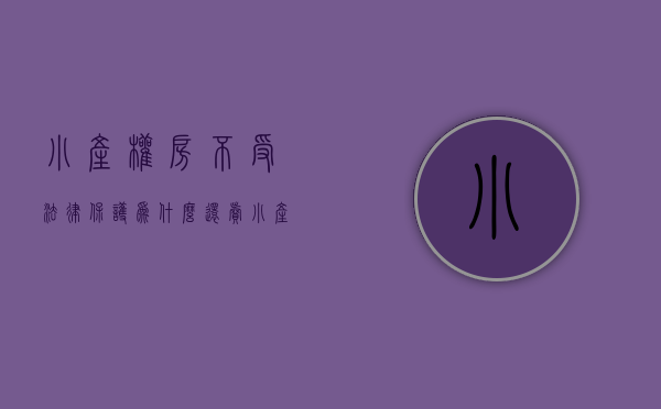 小产权房不受法律保护,为什么还卖（小产权房为什么不受保护？）(小产权房既然不合法为何还可以买卖)