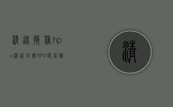 清远接种hpv（清远四价HPV疫苗难预约？部门回应  你问我答（93））