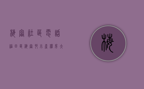 梅富社区电话（福田区梅富村小产权房，大两房两厅一卫，原始户型，民水民电，通燃气，158万）