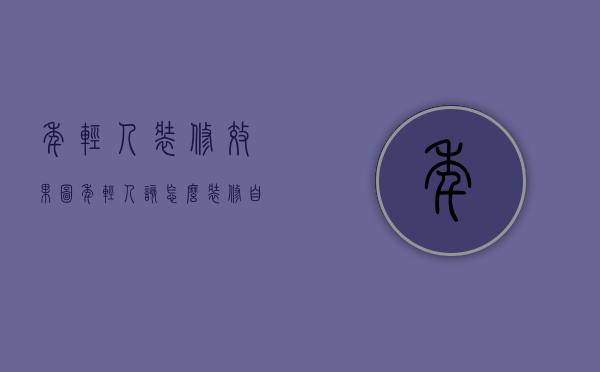 年轻人装修效果图（年轻人该怎么装修自己的第一套房子？娜娜这样选！）