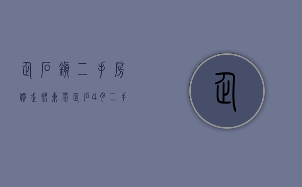 企石镇二手房价走势（东莞企石4月二手房均价16761元平，环比微跌，看哪个小区有潜力？）