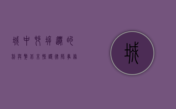 城中村拆迁的利与弊（北京凯诺律师事务所：城中村拆迁怎么补偿？）(城中村拆迁按什么标准)