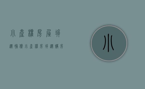 小产权房屋拆迁补偿（小产权房拆迁购房者有补偿吗，怎么规定的？）(小产权房拆迁标准)