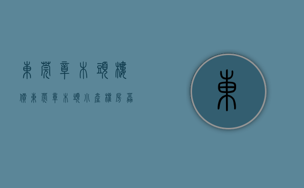 东莞樟木头楼价（东莞樟木头小产权房《荔园新城》3栋大型花园小区房 均价3580元起）