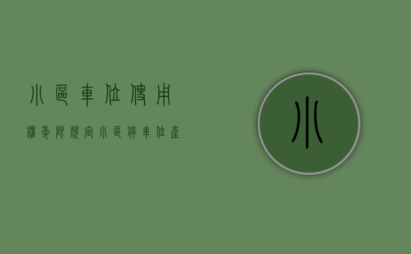 小区车位使用权年限规定（小区停车位产权多少年？车位产权到底归谁所有？你清楚吗？）