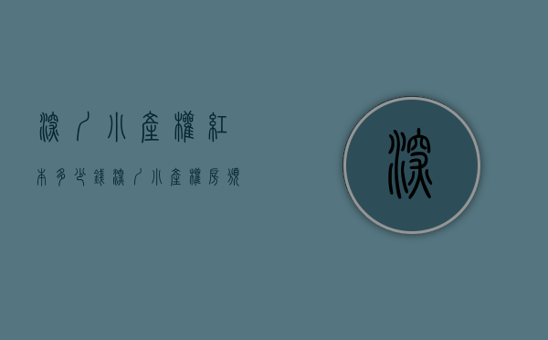 深圳 小产权 红本多少钱（深圳小产权房颁发的绿本有哪几种）