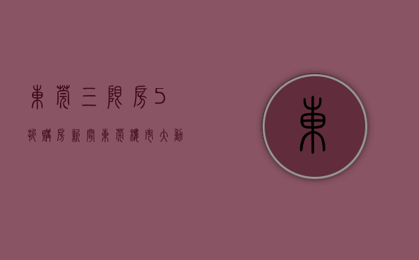 东莞三限房5折购房 新闻（东莞：三限房购买人按总价的50%出资购买50%产权）