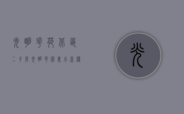 光明花苑北区二手房（光明花园里小产权房,超五星级标准豪华装修）(光明花园楼盘)