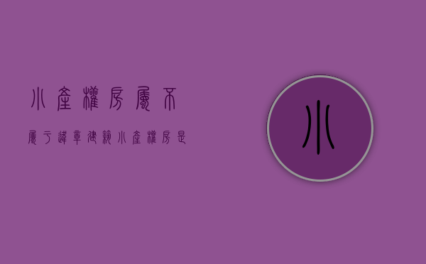 小产权房属不属于违章建筑（小产权房是违章建筑吗？为何没有房产证？）