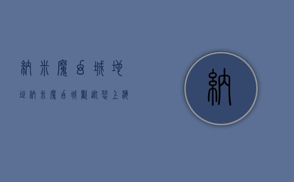 纳米魔幻城地址（纳米魔幻城-欢迎您(上海世贸纳米魔幻城-售楼处)松江纳米魔幻城-楼盘详情）