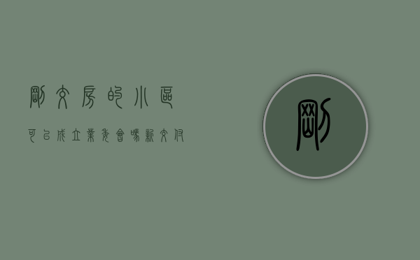 刚交房的小区可以成立业委会吗（新交付的小区可以马上成立业委会吗？）