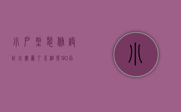 小户型装修设计小窝（为了不租房！90后姑娘买下46㎡小窝，装修极简风十足，羡煞旁人）