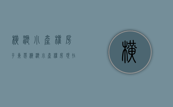 横沥小产权房子(东莞横沥小产权房现在什么价) 横沥小产权房子(东莞横沥小产权房现在什么价)