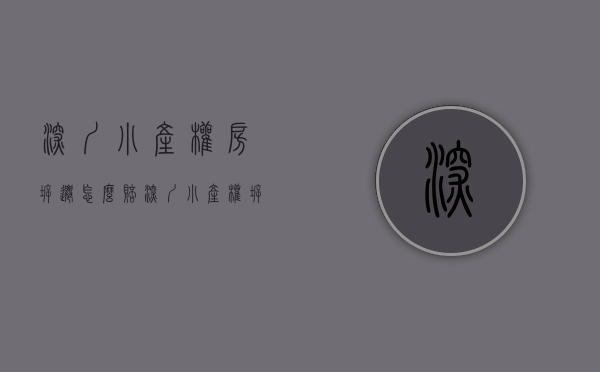 深圳小产权房拆迁怎么赔（深圳小产权拆迁会赔偿跟原房东吗）(深圳小产权房子拆迁)