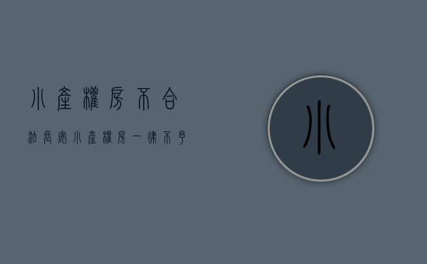 小产权房不合法（长安：小产权房一律不予确权登记）(长安小产权房有升值空间吗?)