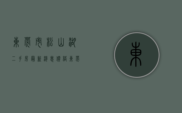 东莞市松山湖二手房最新消息价格（东莞松山湖4月二手房均价47582元平，环比微跌，看哪个小区有潜力？）