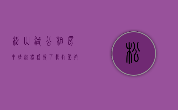 松山湖公租房申请流程视频下载（赶紧收藏！松山湖最新公租房信息和申请攻略都在这！）