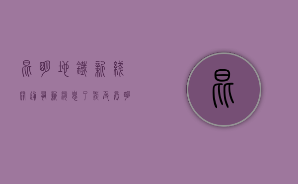 昆明地铁新线开通（有新消息了！涉及昆明地铁6、7、8、9号线）(昆明地铁已经开通几条)