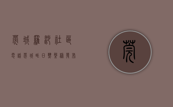 莞城罗沙社区电话（莞城昨日热盘榜发布，罗沙火了？ 幸福里有好房）