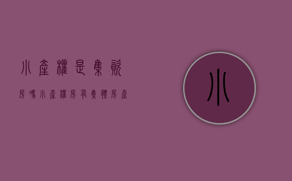 小产权是集资房吗（小产权房有集体房产证吗？集体产权的房子拆迁怎么补偿？）