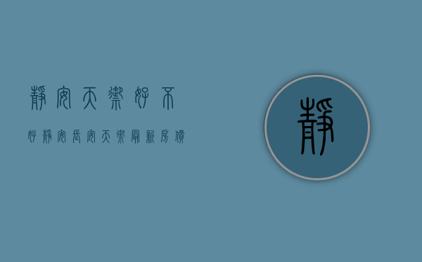 静安天御好不好（静安长安天御最新房价走势-长安天御楼盘动态｜长安天御楼盘详情）