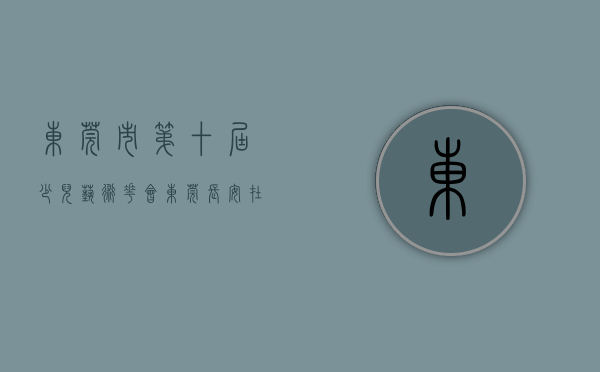 东莞市第十届少儿艺术花会（东莞长安在省中小学生艺术展演中获得21个奖项）
