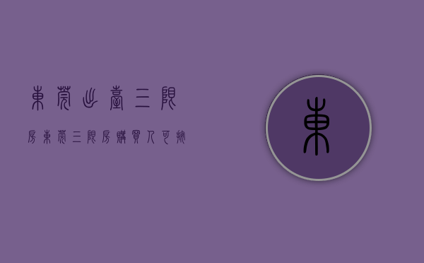 东莞出台“三限房”（东莞：三限房购买人可按总价的50%出资购买房屋50%产权）