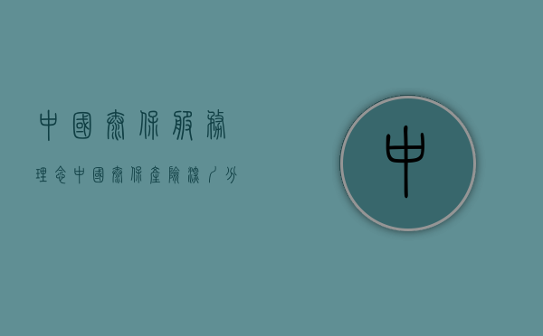 中国太保服务理念（中国太保产险深圳分公司开展“3·15”保险服务月活动）