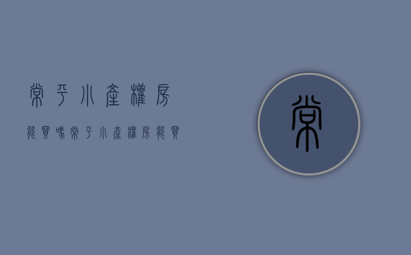 常平小产权房能买吗(常平小产权房能买吗最新消息) 常平小产权房能买吗(常平小产权房能买吗最新消息)