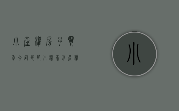 小产权房子买卖合同的范本样本（小产权房屋买卖合同范本）(小产权房买卖合同怎么写?)