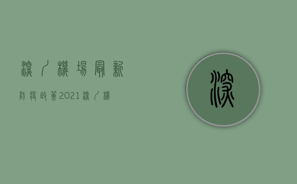 深圳机场最新防疫政策2021（深圳机场执行最新防疫政策确保客货运输平稳有序，进航站楼须24小时核酸阴性证明）