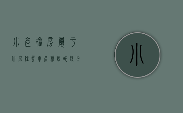 小产权房属于什么性质（小产权房的类型都有什么，购买的话存在什么法律风险？）