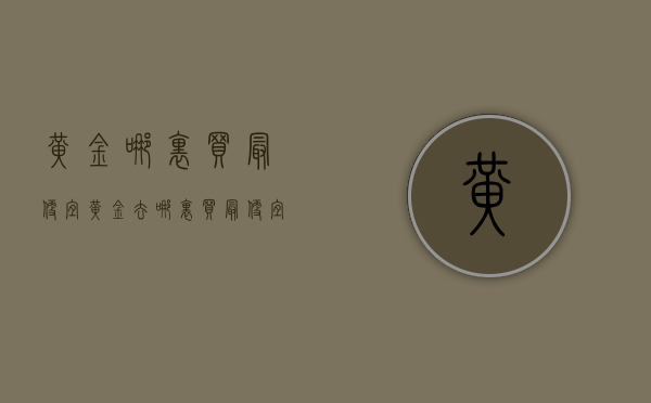 黄金哪里买最便宜（黄金去哪里买最便宜这5个方法，可以给你便宜一小半）