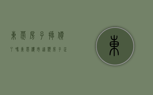 东莞房子掉价了吗（东莞楼市：这类房子正在加速贬值，投资请远离）(东莞房价跌了)