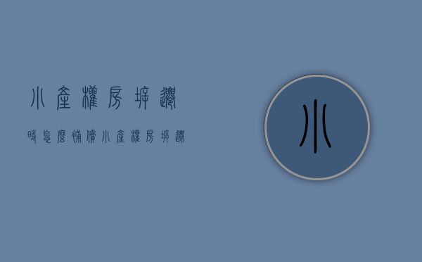 小产权房拆迁时怎么补偿（小产权房拆迁有没有补偿？你别说还不知道！）