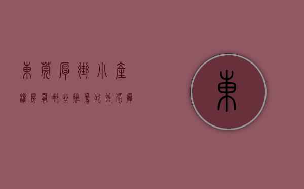 东莞厚街小产权房有哪些推荐的（东莞厚街小产权房有哪些推荐）(东莞市厚街镇小产权房多少钱一平方)