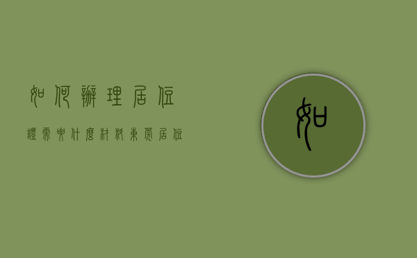 如何办理居住证需要什么材料（东莞居住证办理详细流程）(东莞居住证办理手续)