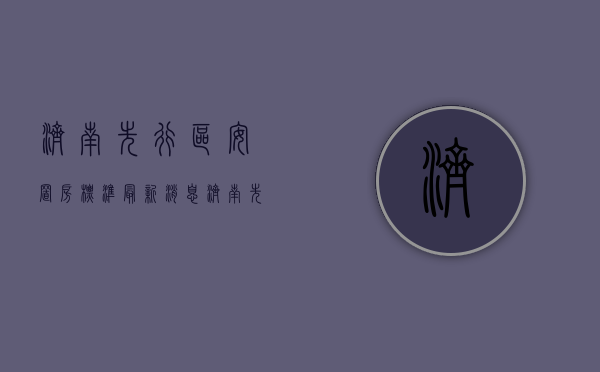 济南先行区安置房标准最新消息（济南先行区有安置房开始招标，20多万平工期2年多！）